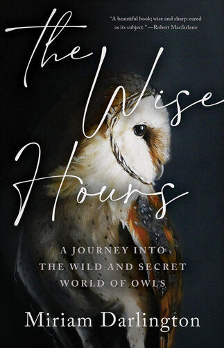 The Wise Hours: A Journey into the Wild and Secret World of Owls
