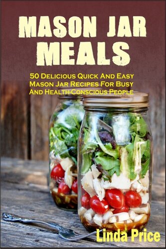 Mason Jar Meals: 50 Delicious Quick And Easy Mason Jar Recipes For Busy And Health-Conscious People
