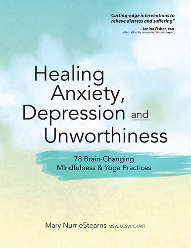 Healing Anxiety, Depression and Unworthiness: 78 Brain-Changing Mindfulness & Yoga Practices