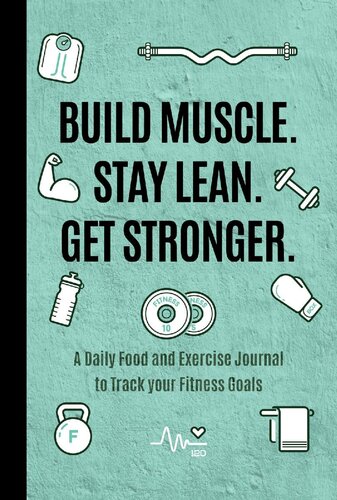 Build Muscle. Stay Lean. Get Stronger.: A Daily Food and Exercise Journal to Track your Fitness Goals