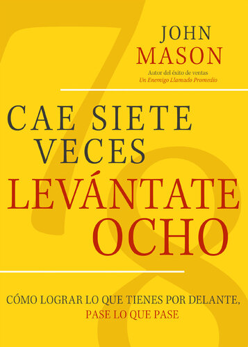 Cae Siete Veces Levánte Ocho: Cómo Lograr Lo Que Tienes Por Delante, Pase Lo Que Pase
