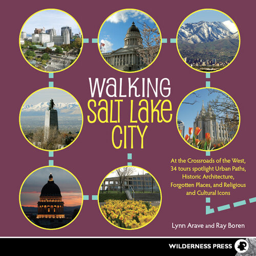 Walking Salt Lake City: 34 Tours of the Crossroads of the West, spotlighting Urban Paths, Historic Architecture, Forgotten Places, and Religious and Cultural Icons