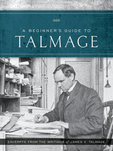 A Beginner's Guide to Talmage: Excerpts from the Writings of James E. Talmage