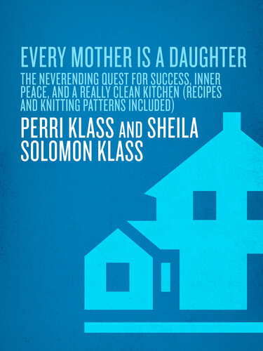 Every Mother Is a Daughter: The Neverending Quest for Success, Inner Peace, and a Really Clean Kitchen (Recipes and Knitting Patterns Included)