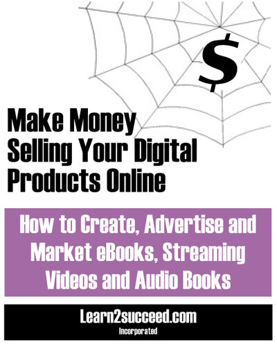 Make Money Selling Your Digital Products Online: How to Create, Advertise and Market eBooks, Streaming Videos and Audio Books