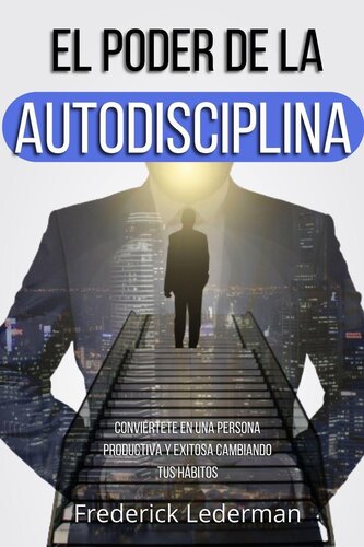 El poder de la autodisciplina. Conviértete en una persona productiva y exitosa cambiando tus hábitos