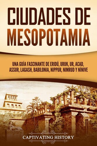 Ciudades de Mesopotamia: Una guía fascinante de Eridú, Uruk, Ur, Acad, Assur, Lagash, Babilonia, Nippur, Nimrud y Nínive  7423729640