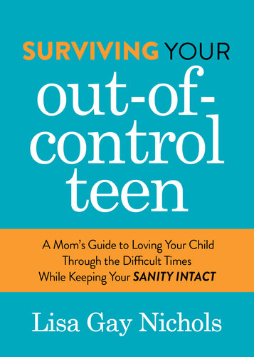 Surviving Your Out-of-Control Teen: A Mom's Guide to Loving Your Child Through the Difficult Times While Keeping Your Sanity Intact