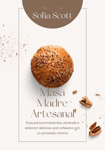 Masa Madre Artesanal: Guía Para Principiantes, Aprende a Elaborar Delicioso pan Artesano con un Amasado Mínimo