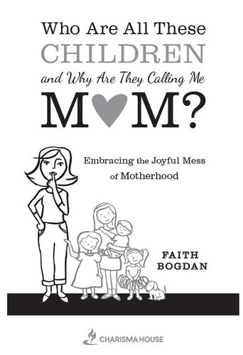 Who Are All These Children and Why Are They Calling Me Mom?: Embracing the Joyful Mess of Motherhood