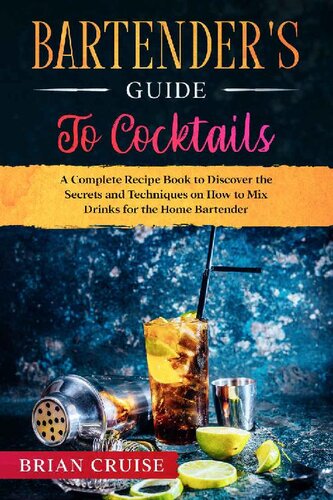 Bartender's Guide to Cocktails: A Complete Recipe Book to Discover the Secrets and Techniques on How to Mix Drinks