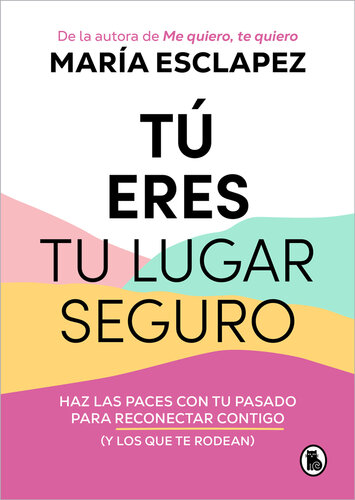Tú eres tu lugar seguro: Haz las paces con tu pasado para reconectar contigo (y los que te rodean)