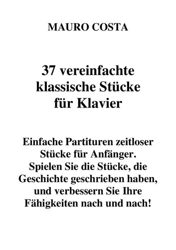 37 vereinfachte klassische Stücke für Klavier: Einfache Partituren zeitloser Stücke für Anfänger. Spielen Sie die Stücke und verbessern Sie Ihre Fähigkeiten nach und nach! (German Edition)