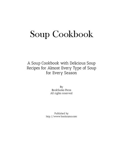 Soup Recipes: A Soup Cookbook Filled with Delicious Soup Recipes for Almost Every Type of Soup for Every Season