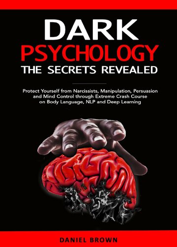 Dark Psychology: The Secrets Revealed: Protect Yourself From Narcissists, Manipulation, Persuasion, and Mind Control Through an Extreme Crash Course on Body Language, NLP, and Deep Learning