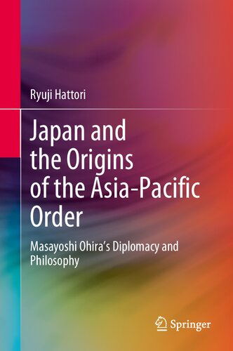 Japan and the Origins of the Asia-Pacific Order - Masayoshi Ohira's Diplomacy and Philosophy
