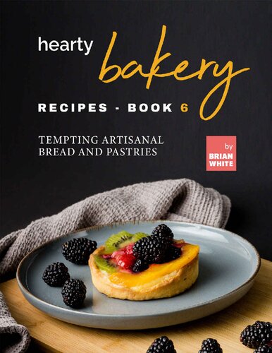 Hearty Bakery Recipes: Tempting Artisanal Bread and Pastries, Book 6