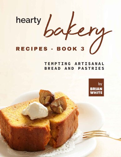 Hearty Bakery Recipes: Tempting Artisanal Bread and Pastries, Book 3