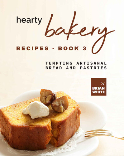 Hearty Bakery Recipes: Tempting Artisanal Bread and Pastries, Book 3