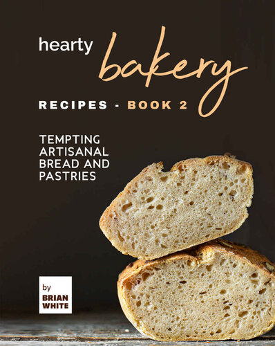 Hearty Bakery Recipes: Tempting Artisanal Bread and Pastries, Book 2