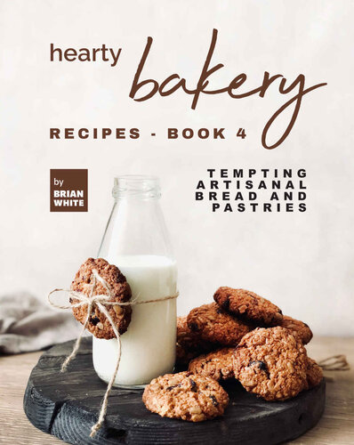 Hearty Bakery Recipes: Tempting Artisanal Bread and Pastries, Book 4