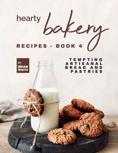 Hearty Bakery Recipes: Tempting Artisanal Bread and Pastries, Book 4