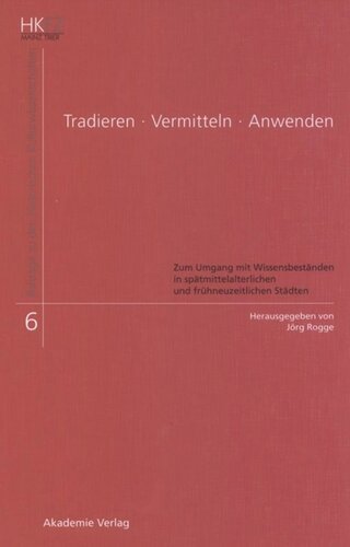 Tradieren - Vermitteln - Anwenden: Zum Umgang mit Wissensbeständen in spätmittelalterlichen und frühneuzeitlichen Städten