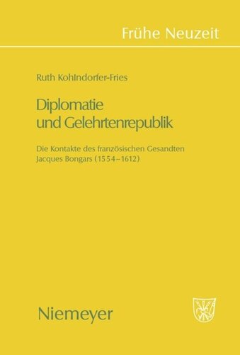 Diplomatie und Gelehrtenrepublik: Die Kontakte des französischen Gesandten Jaques Bongars (1554-1612)
