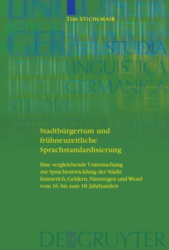 Stadtbürgertum und frühneuzeitliche Sprachstandardisierung: Eine vergleichende Untersuchung zur Sprachentwicklung der Städte Emmerich, Geldern, Nimwegen und Wesel vom 16. bis zum 18. Jahrhundert