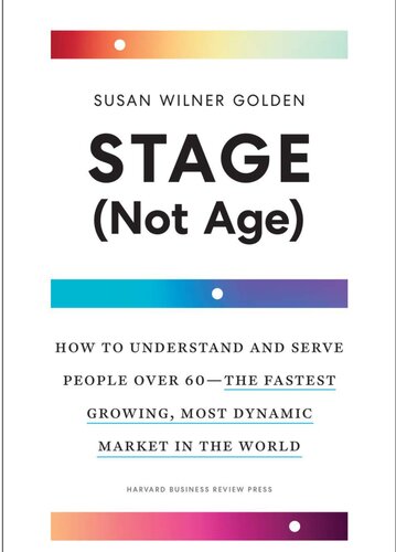 Stage (Not Age): How to Understand and Serve People Over 60—the Fastest Growing, Most Dynamic Market in the World