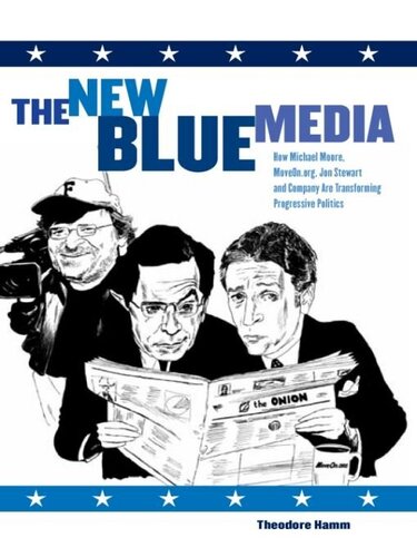 The New Blue Media: How Michael Moore, MoveOn.org, Jon Stewart and Company Are Transforming Progressive Politics