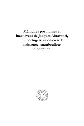 Mémoires posthumes et inachevees de Jacques Abravanel, juif portugais, salonicien de naissance, stambouliote d'adoption