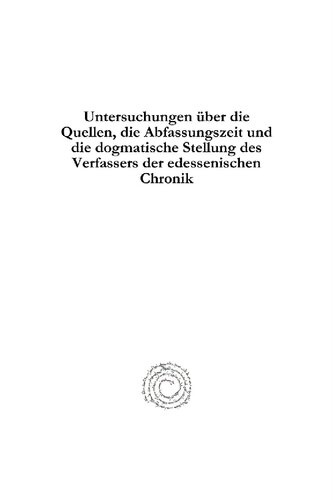 Untersuchungen über die Quellen, die Abfassungszeit und die dogmatische Stellung des Verfassers der Edessenischen Chronik