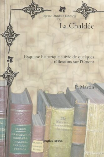 La Chaldee: Esquisse Historique Suivie De Quelques Reflexions Sur L'orient (Syriac Studies Library) (French Edition)
