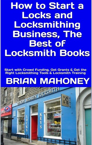How to Start a Locks and Locksmithing Business, The Best of Locksmith Books: Start with Crowd Funding, Get Grants & Get the Right Locksmithing Tools & Locksmith Training