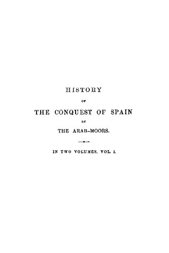 History of the Conquest of Spain by the Arab Moors, with a Sketch of the Civilization Which They Achieved, and Imparted to Europe (Volume 1)