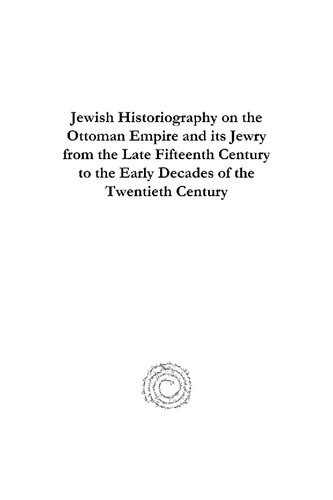 Jewish Historiography on the Ottoman Empire and Its Jewry from the Late Fifteenth Century to the Early Decades of the Twentieth Century