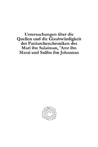 Untersuchungen über die Quellen und die Glaubwürdigkeit der Patriarchenchroniken des Mari Ibn Sulaiman, 'amr Ibn Matai und Saliba Ibn Johannan: I. Abschnitt: Bis Zum Beginn Des Nestorianischen Streites
