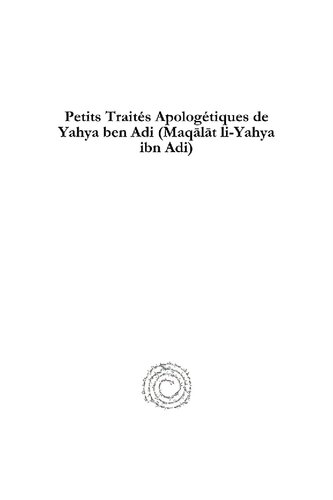 Petits Traités Apologétiques de Yahya ben Adi (Maqālāt li-Yahya ibn Adi): Texte Arabe Édité pour la Première Fois d’Après les Manuscrits de Paris, de Rome et de Munich, et Traduit en Français