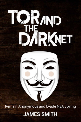 Tor and the Dark Net · Remain Anonymous Online and Evade NSA Spying