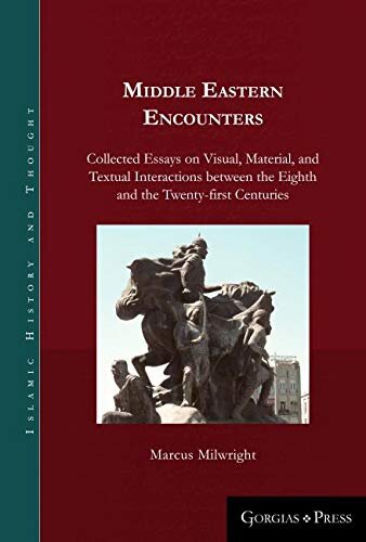 Middle Eastern Encounters: Collected Essays on Visual, Material, and Textual Interactions between the Eighth and the Twenty-first Centuries