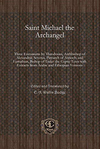 Saint Michael the Archangel: Three Enconiums by Theodosius, Archbishop of Alexandria; Severus, Patriarch of Antioch; and Eustathius, Bishop of Trake: ... Extracts from Arabic and Ethiopian Versions