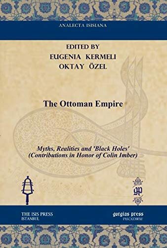 The Ottoman Empire: Myths, Realities and ‘Black Holes’ (Contributions in Honor of Colin Imber) (Analecta Isisiana: Ottoman and Turkish Studies)