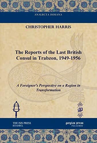 The Reports of the Last British Consul in Trabzon, 1949-1956 (Analecta Isisiana: Ottoman and Turkish Studies)