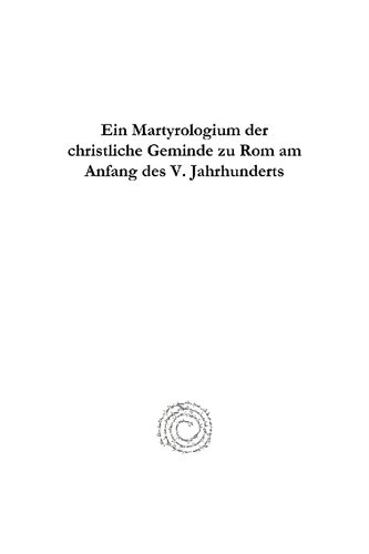 Ein Martyrologium Der Christliche Geminde Zu ROM Am Anfang Des V. Jahrhunderts: Quellenstudien Sur Geschichte Der R�mischen M�rtyrer