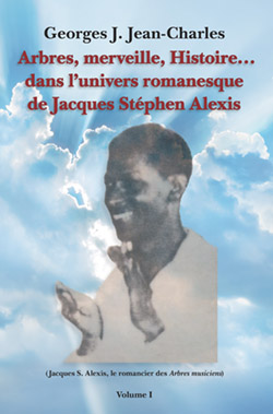 Arbres, merveille, Histoire... dans l'univers romanesque de Jacques Stéphen Alexis (Jacques S. Alexis, le romancier des Arbres musiciens) Volume I