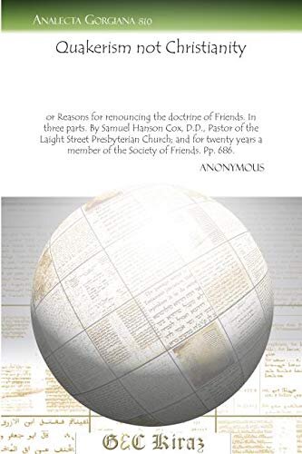 Quakerism not Christianity: Or Reasons for renouncing the doctrine of Friends. In three parts. By Samuel Hanson Cox, D.D., Pastor of the Laight Street ... a member of the Society of Friends. Pp. 686.