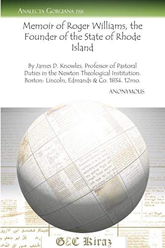 Memoir of Roger Williams, the Founder of the State of Rhode Island: By James D. Knowles, Professor of Pastoral Duties in the Newton Theological ... ... Boston: Lincoln, Edmands & Co. 1834. 12mo.