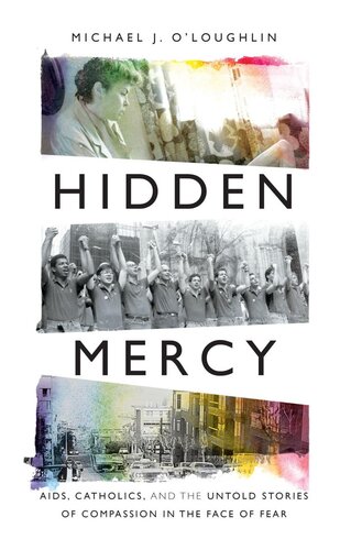 Hidden Mercy: AIDS, Catholics, and the Untold Stories of Compassion in T: AIDS, Catholics, and the Untold Stories of Compassion in the Face of Fea