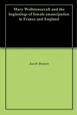 Mary Wollstonecraft and the beginnings of female emancipation in France and England